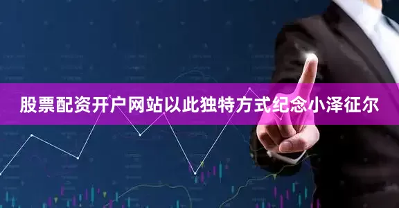 股票配资开户网站以此独特方式纪念小泽征尔