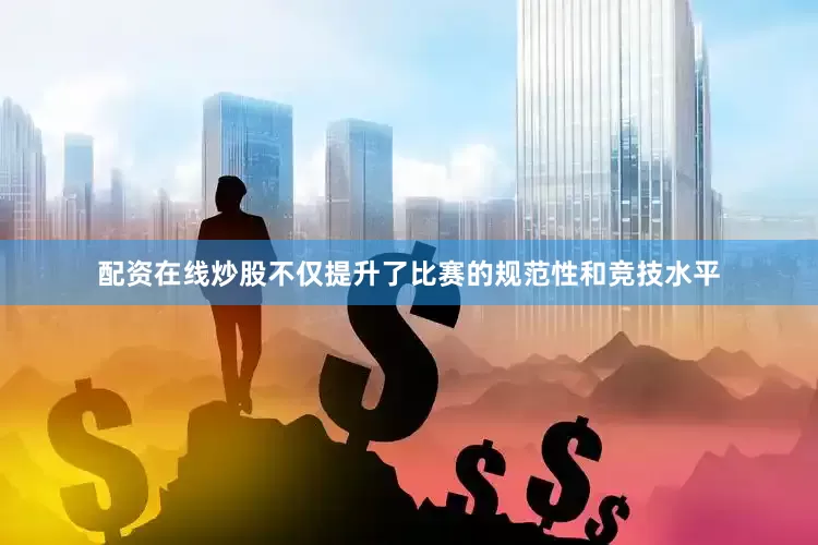 配资在线炒股不仅提升了比赛的规范性和竞技水平