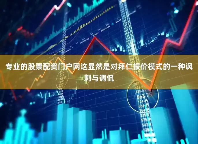 专业的股票配资门户网　　这显然是对拜仁报价模式的一种讽刺与调侃