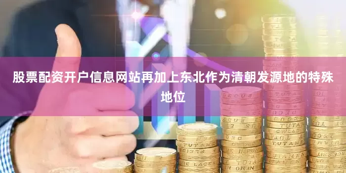 股票配资开户信息网站再加上东北作为清朝发源地的特殊地位
