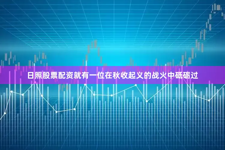 日照股票配资就有一位在秋收起义的战火中砥砺过